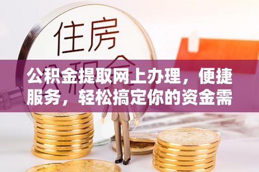 利州公积金提取网上办理，便捷服务，轻松搞定你的资金需求