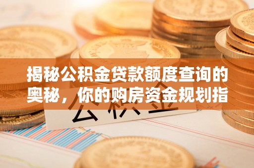 利州揭秘公积金贷款额度查询的奥秘，你的购房资金规划指南