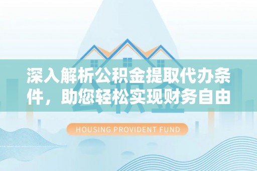 利州深入解析公积金提取代办条件，助您轻松实现财务自由