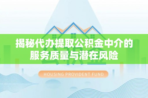 利州揭秘代办提取公积金中介的服务质量与潜在风险