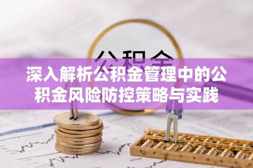 利州深入解析公积金管理中的公积金风险防控策略与实践
