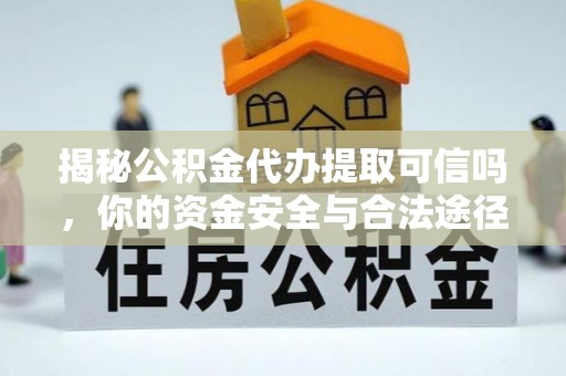利州揭秘公积金代办提取可信吗，你的资金安全与合法途径全解析