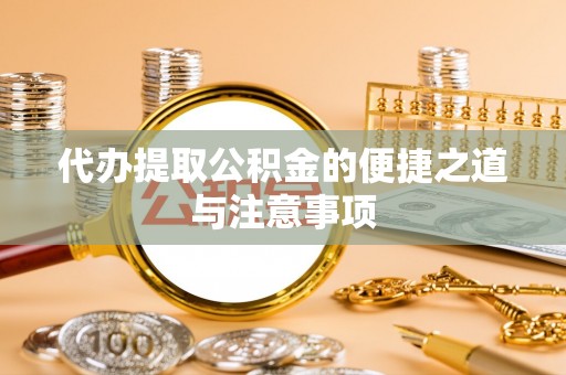 利州代办提取公积金的便捷之道与注意事项