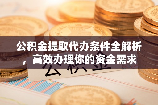 利州公积金提取代办条件全解析，高效办理你的资金需求