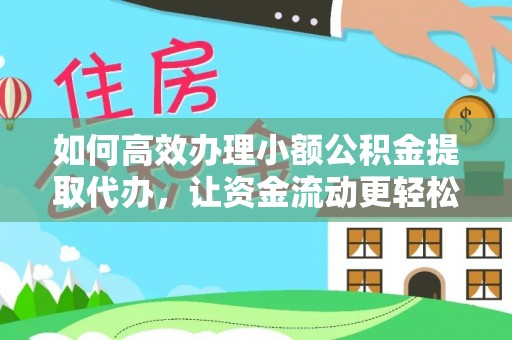 利州如何高效办理小额公积金提取代办，让资金流动更轻松