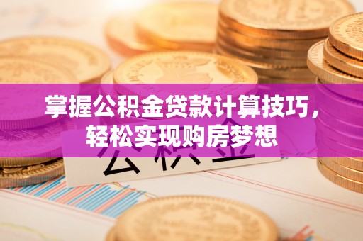利州掌握公积金贷款计算技巧，轻松实现购房梦想