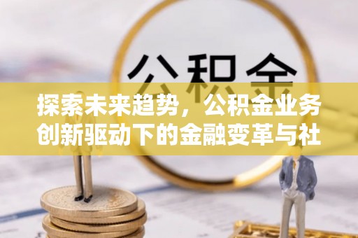 利州探索未来趋势，公积金业务创新驱动下的金融变革与社会价值