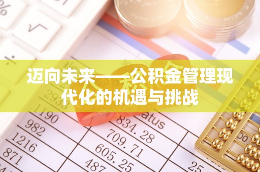 利州迈向未来——公积金管理现代化的机遇与挑战