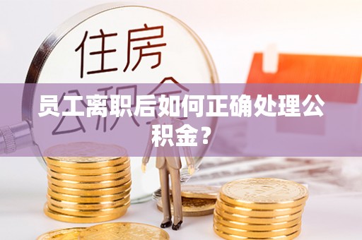 利州员工离职后如何正确处理公积金？