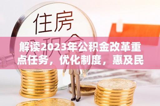 利州解读2023年公积金改革重点任务，优化制度，惠及民生