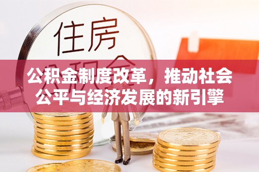 利州公积金制度改革，推动社会公平与经济发展的新引擎
