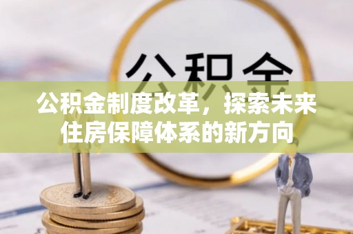 利州公积金制度改革，探索未来住房保障体系的新方向