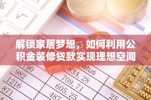 利州解锁家居梦想，如何利用公积金装修贷款实现理想空间