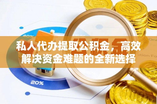 利州私人代办提取公积金，高效解决资金难题的全新选择