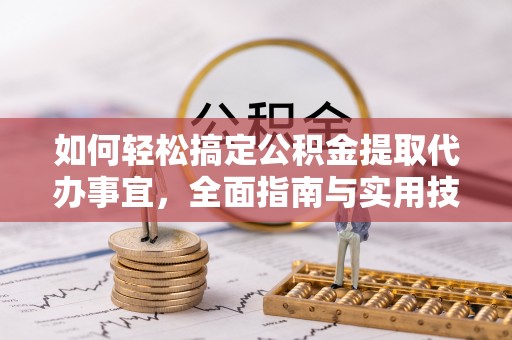 利州如何轻松搞定公积金提取代办事宜，全面指南与实用技巧