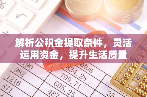 利州解析公积金提取条件，灵活运用资金，提升生活质量