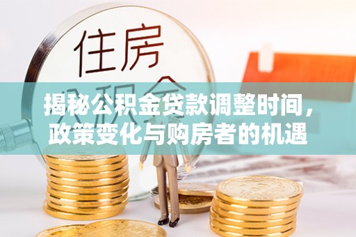 利州揭秘公积金贷款调整时间，政策变化与购房者的机遇