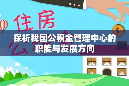 利州探析我国公积金管理中心的职能与发展方向