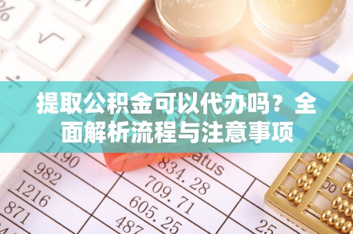 利州提取公积金可以代办吗？全面解析流程与注意事项