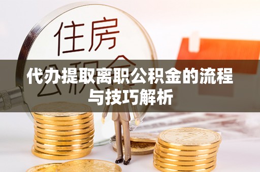 利州代办提取离职公积金的流程与技巧解析