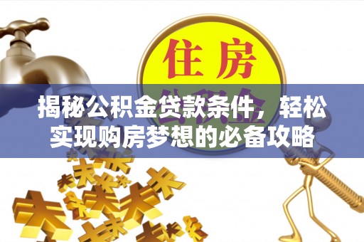 利州揭秘公积金贷款条件，轻松实现购房梦想的必备攻略