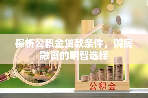 利州探析公积金贷款条件，购房融资的明智选择
