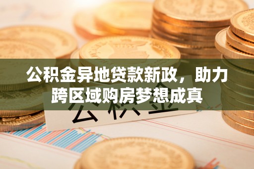 利州公积金异地贷款新政，助力跨区域购房梦想成真