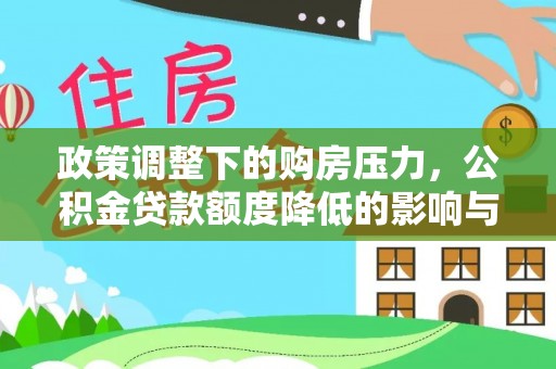 利州政策调整下的购房压力，公积金贷款额度降低的影响与应对策略