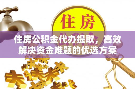 利州住房公积金代办提取，高效解决资金难题的优选方案