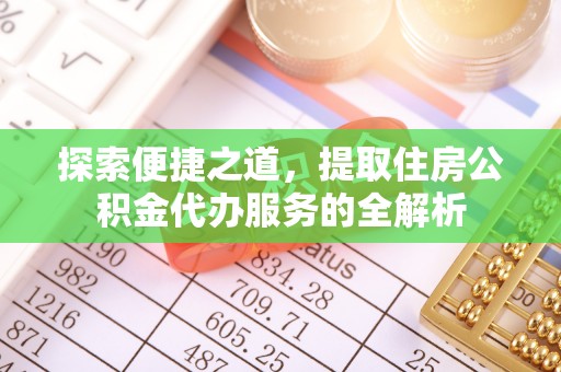 利州探索便捷之道，提取住房公积金代办服务的全解析