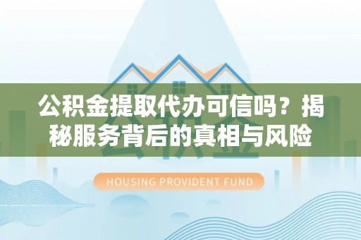 利州公积金提取代办可信吗？揭秘服务背后的真相与风险