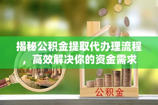 利州揭秘公积金提取代办理流程，高效解决你的资金需求