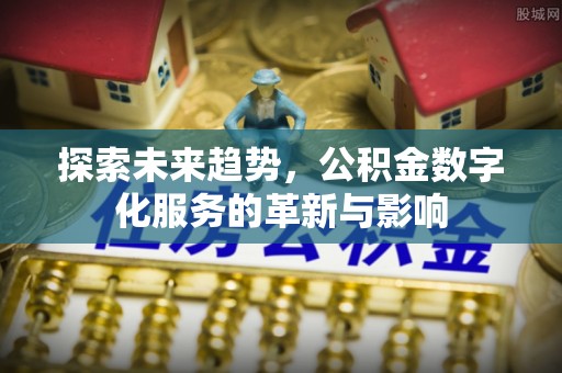利州探索未来趋势，公积金数字化服务的革新与影响