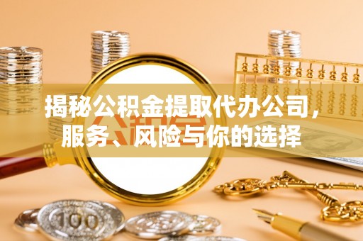 利州揭秘公积金提取代办公司，服务、风险与你的选择