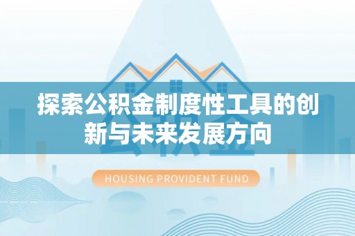 利州探索公积金制度性工具的创新与未来发展方向