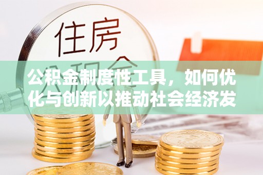 利州公积金制度性工具，如何优化与创新以推动社会经济发展