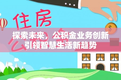 利州探索未来，公积金业务创新引领智慧生活新趋势
