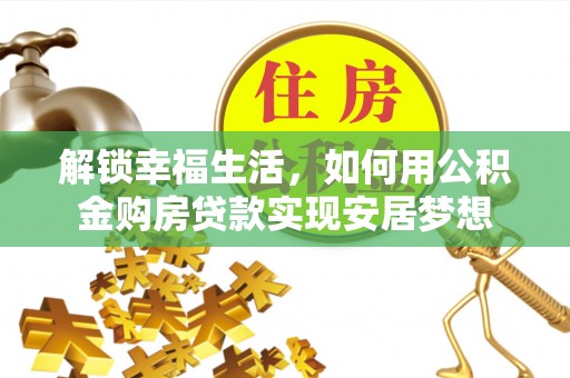 利州解锁幸福生活，如何用公积金购房贷款实现安居梦想