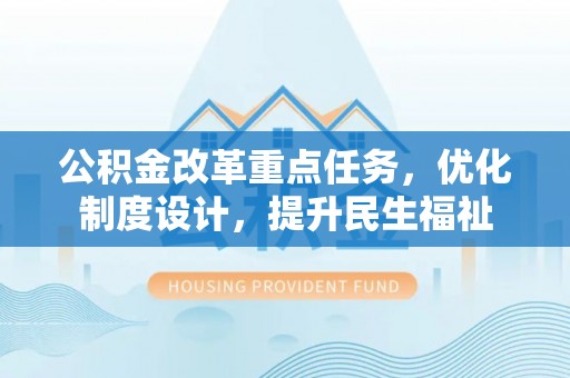 利州公积金改革重点任务，优化制度设计，提升民生福祉
