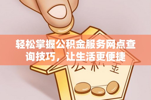 利州轻松掌握公积金服务网点查询技巧，让生活更便捷