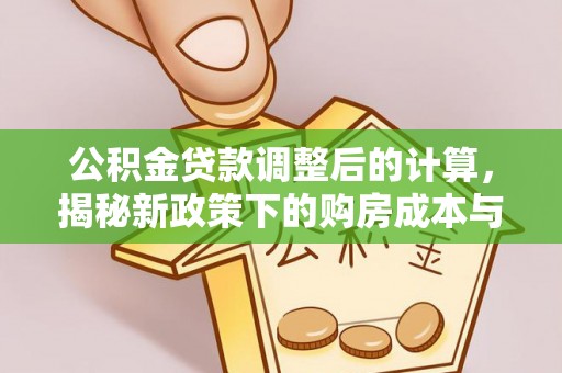 利州公积金贷款调整后的计算，揭秘新政策下的购房成本与规划