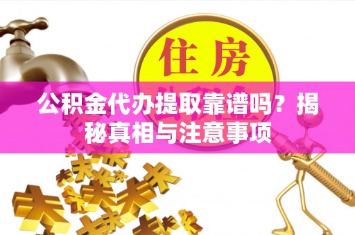 利州公积金代办提取靠谱吗？揭秘真相与注意事项