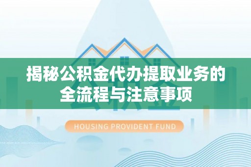 利州揭秘公积金代办提取业务的全流程与注意事项