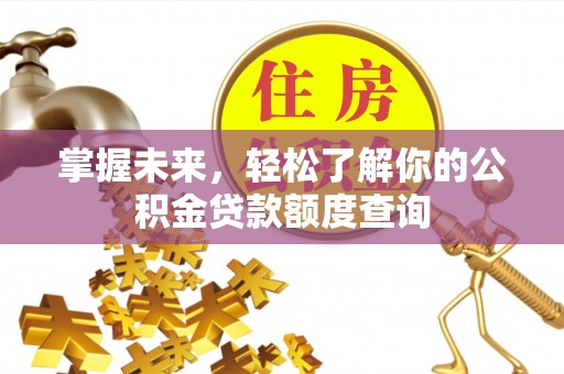 利州掌握未来，轻松了解你的公积金贷款额度查询