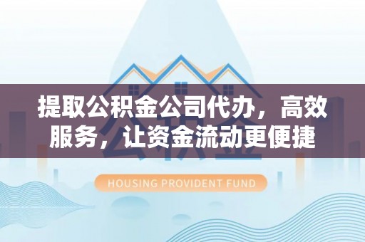 利州提取公积金公司代办，高效服务，让资金流动更便捷