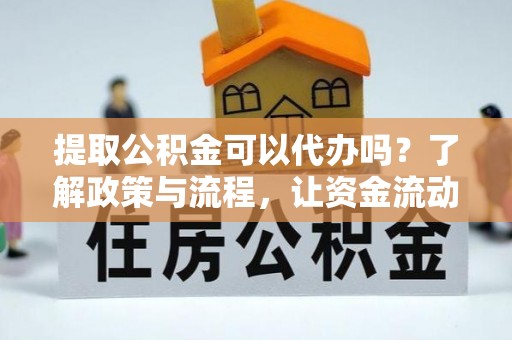 利州提取公积金可以代办吗？了解政策与流程，让资金流动更轻松