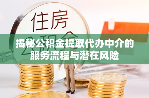 利州揭秘公积金提取代办中介的服务流程与潜在风险