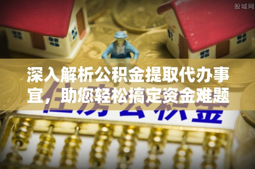 利州深入解析公积金提取代办事宜，助您轻松搞定资金难题