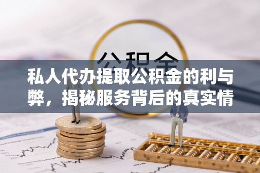 利州私人代办提取公积金的利与弊，揭秘服务背后的真实情况