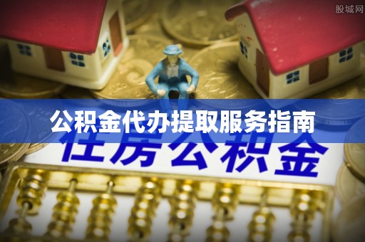 利州公积金代办提取服务指南
